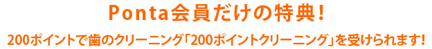 Ponta会員だけの特典！200ポイントで歯のクリーニング「200ポイントクリーニング」を受けられます！