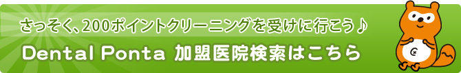 さっそく、200ポイントクリーニング！！を受けに行こう♪ Dental Ponta加盟医院検索はこちら