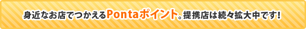 身近なお店でつかえるPontaポイント。提携店は続々拡大中です！