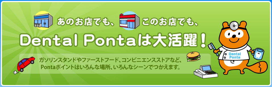 あのお店でも、このお店でも、Dental Pontaは大活躍！