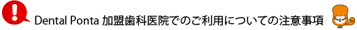 Dental Ponta 加盟歯科医院でのご利用についての注意事項